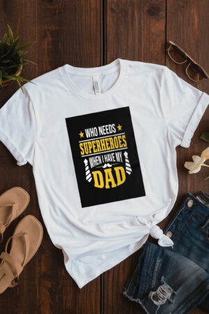 Who Needs Superheroes When I Have My Dad T-Shirt